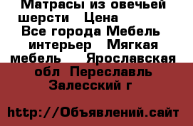 Матрасы из овечьей шерсти › Цена ­ 3 400 - Все города Мебель, интерьер » Мягкая мебель   . Ярославская обл.,Переславль-Залесский г.